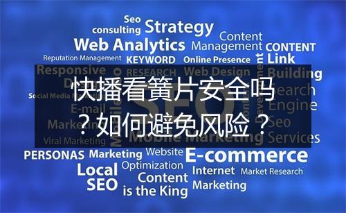 快播看簧片安全吗?如何避免风险?