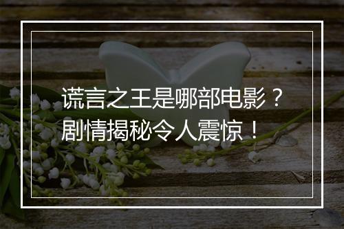 谎言之王是哪部电影?剧情揭秘令人震惊!
