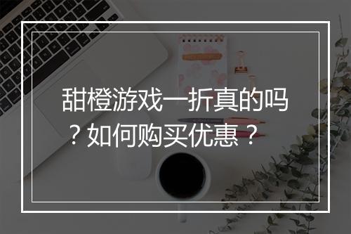 甜橙游戏一折真的吗？如何购买优惠？