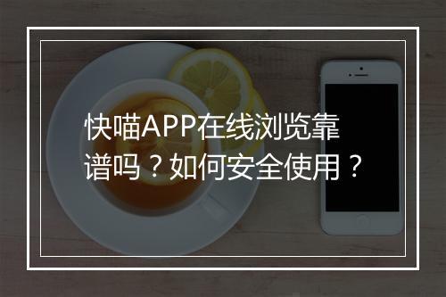 快喵APP在线浏览靠谱吗?如何安全使用?