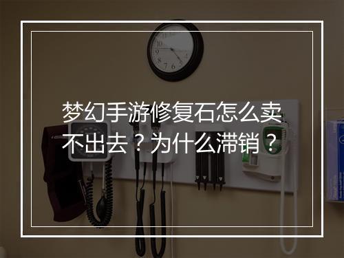 梦幻手游修复石怎么卖不出去？为什么滞销？