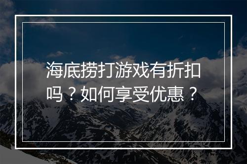 海底捞打游戏有折扣吗?如何享受优惠?