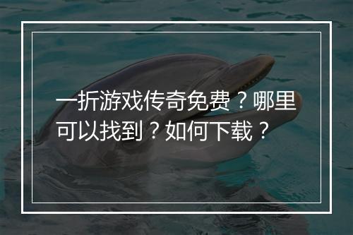 一折游戏传奇免费?哪里可以找到?如何下载?
