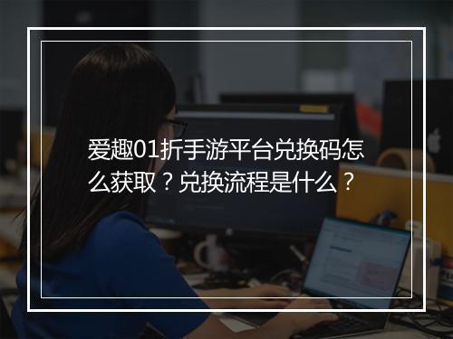 爱趣01折手游平台兑换码怎么获取？兑换流程是什么？