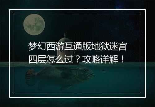 梦幻西游互通版地狱迷宫四层怎么过？攻略详解！