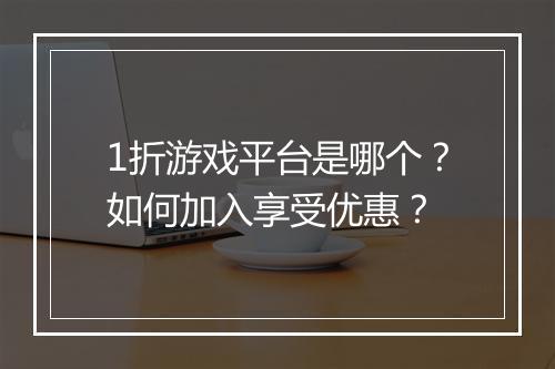 1折游戏平台是哪个?如何加入享受优惠?
