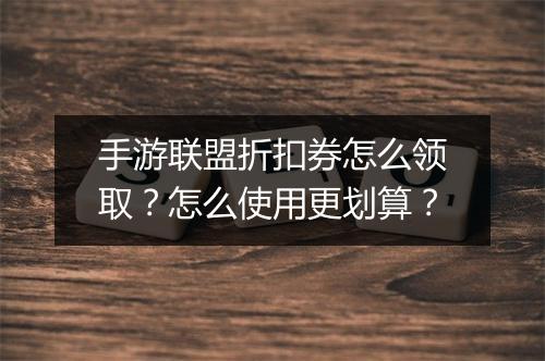 手游联盟折扣券怎么领取?怎么使用更划算?