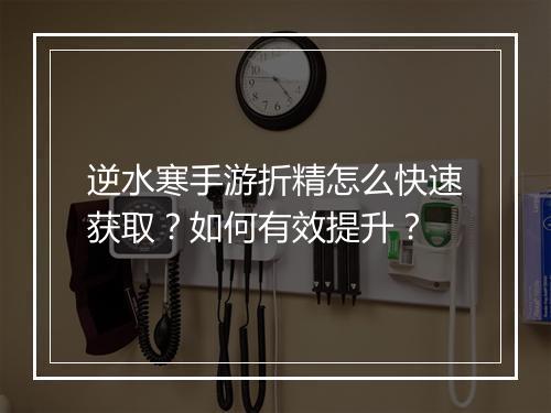 逆水寒手游折精怎么快速获取？如何有效提升？