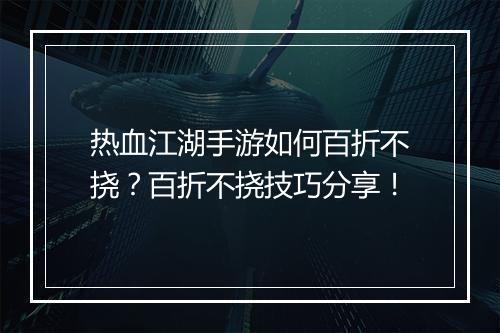 热血江湖手游如何百折不挠?百折不挠技巧分享!
