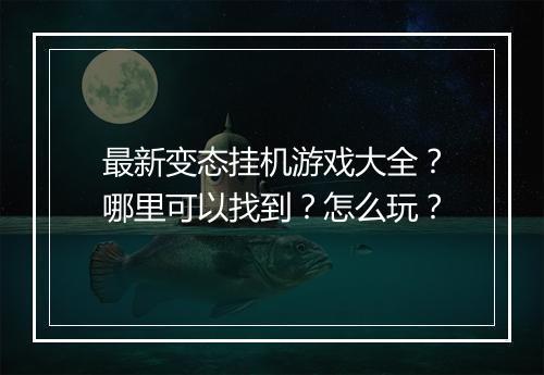 最新变态挂机游戏大全?哪里可以找到?怎么玩?