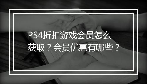 PS4折扣游戏会员怎么获取?会员优惠有哪些?