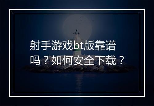射手游戏bt版靠谱吗?如何安全下载?