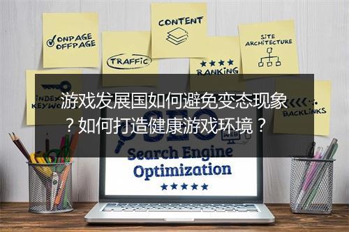游戏发展国如何避免变态现象？如何打造健康游戏环境？