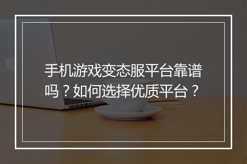 手机游戏变态服平台靠谱吗?如何选择优质平台?