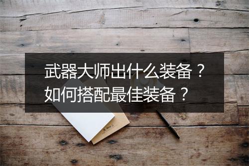 武器大师出什么装备？如何搭配最佳装备？