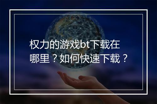 权力的游戏bt下载在哪里?如何快速下载?