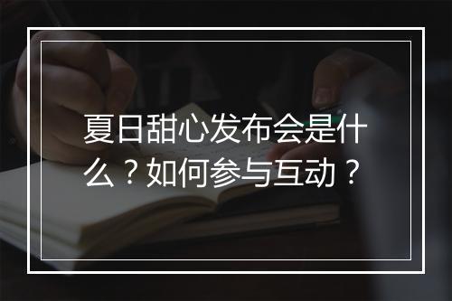 夏日甜心发布会是什么?如何参与互动?