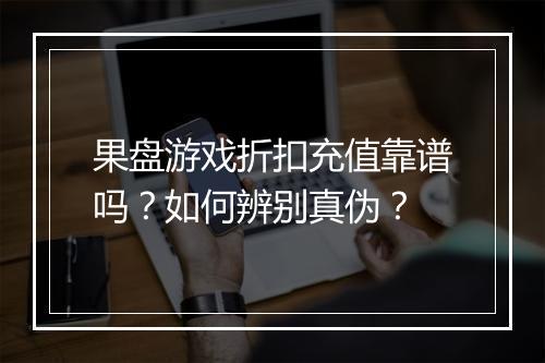 果盘游戏折扣充值靠谱吗?如何辨别真伪?