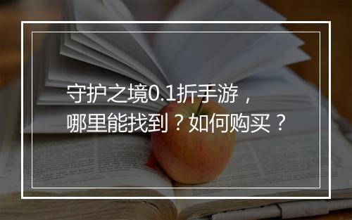 守护之境0.1折手游，哪里能找到？如何购买？
