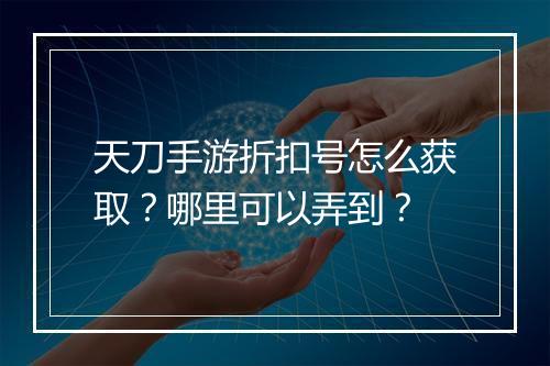 天刀手游折扣号怎么获取?哪里可以弄到?