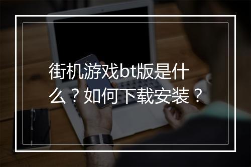 街机游戏bt版是什么?如何下载安装?