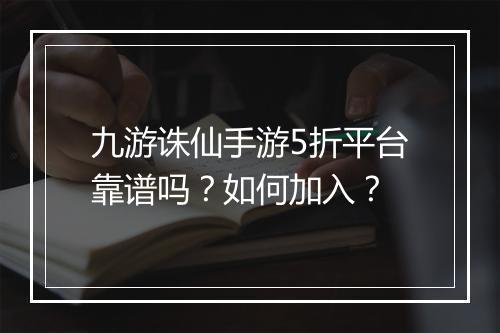 九游诛仙手游5折平台靠谱吗?如何加入?