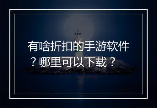 有啥折扣的手游软件？哪里可以下载？
