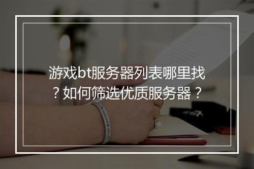 游戏bt服务器列表哪里找?如何筛选优质服务器?