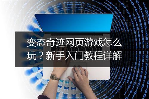 变态奇迹网页游戏怎么玩？新手入门教程详解