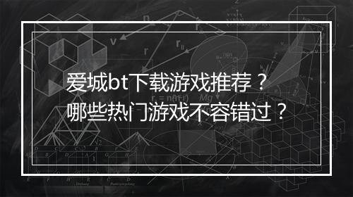 爱城bt下载游戏推荐?哪些热门游戏不容错过?