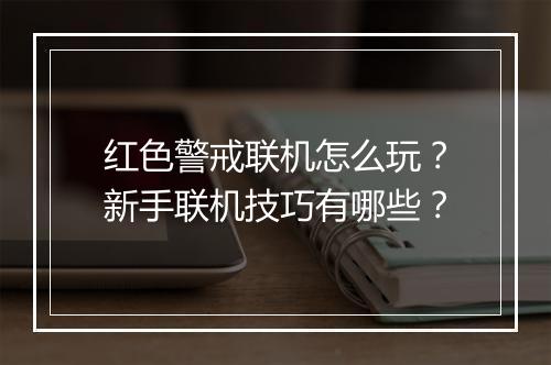 红色警戒联机怎么玩？新手联机技巧有哪些？