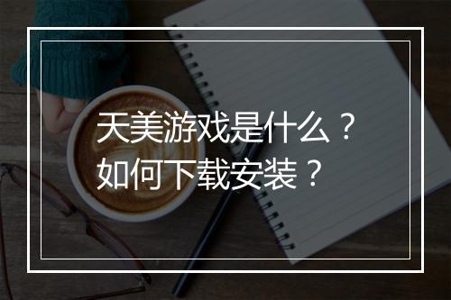 天美游戏是什么?如何下载安装?