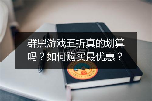 群黑游戏五折真的划算吗？如何购买最优惠？