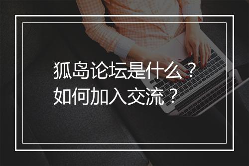 狐岛论坛是什么?如何加入交流?