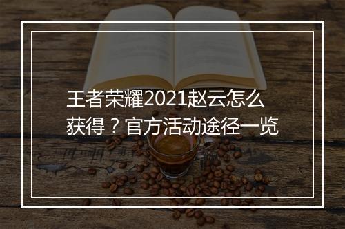 王者荣耀2021赵云怎么获得？官方活动途径一览