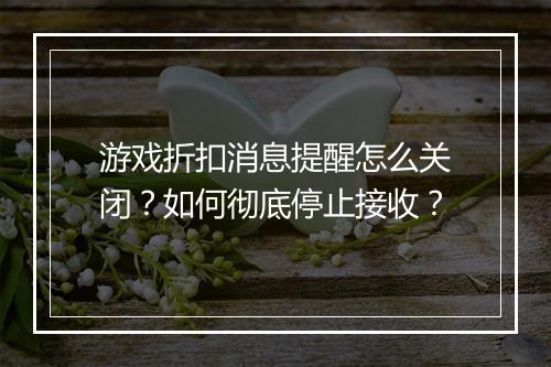 游戏折扣消息提醒怎么关闭？如何彻底停止接收？