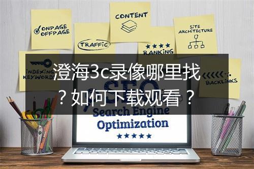 澄海3c录像哪里找？如何下载观看？
