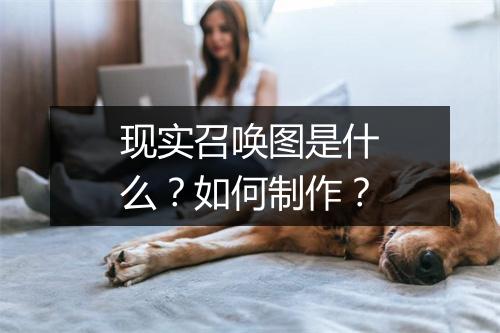 现实召唤图是什么?如何制作?