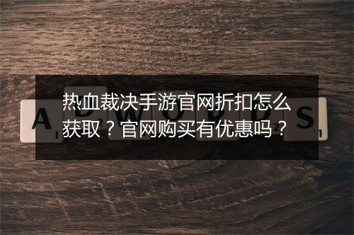 热血裁决手游官网折扣怎么获取?官网购买有优惠吗?