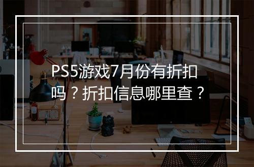 PS5游戏7月份有折扣吗?折扣信息哪里查?