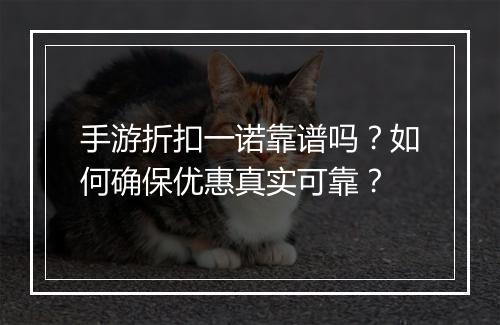 手游折扣一诺靠谱吗?如何确保优惠真实可靠?