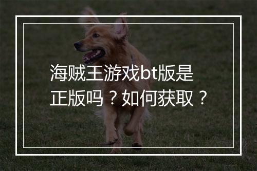 海贼王游戏bt版是正版吗?如何获取?