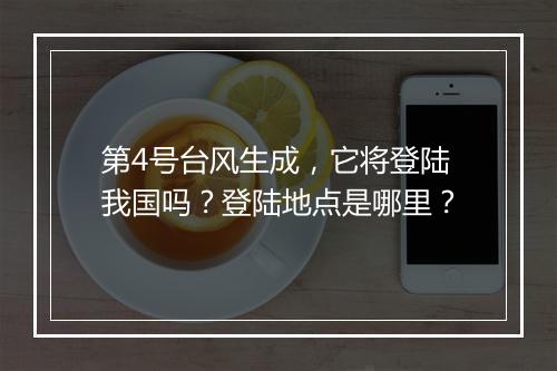 第4号台风生成，它将登陆我国吗？登陆地点是哪里？