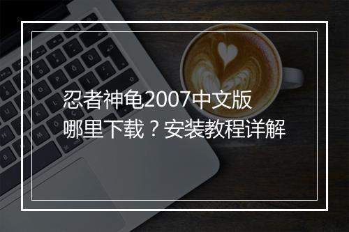 忍者神龟2007中文版哪里下载？安装教程详解