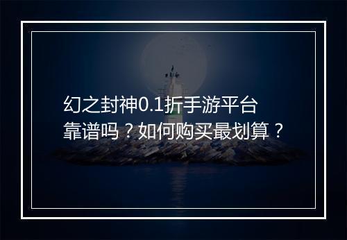 幻之封神0.1折手游平台靠谱吗?如何购买最划算?