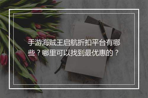 手游海贼王启航折扣平台有哪些?哪里可以找到最优惠的?