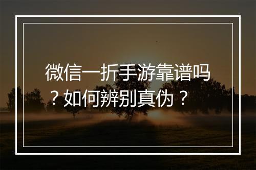 微信一折手游靠谱吗?如何辨别真伪?