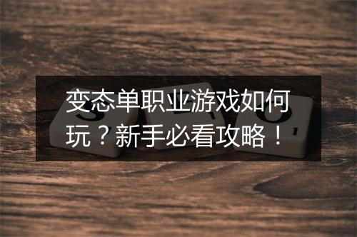 变态单职业游戏如何玩?新手必看攻略!