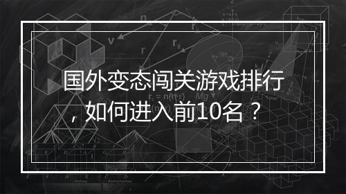 国外变态闯关游戏排行,如何进入前10名?