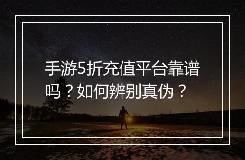 手游5折充值平台靠谱吗?如何辨别真伪?